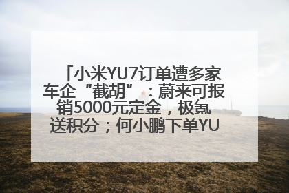 小米YU7订单遭多家车企“截胡”：蔚来可报销5000元定金，极氪送积分；何小鹏下单YU7，喊话雷军早点交付